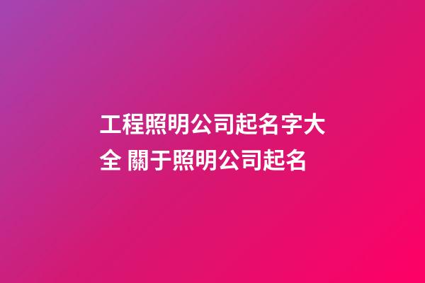 工程照明公司起名字大全 關于照明公司起名-第1張-公司起名-玄機派